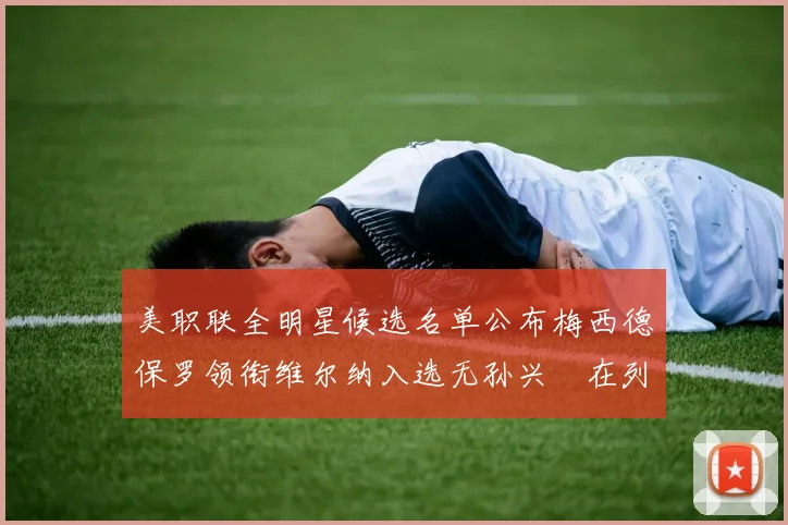 美职联全明星候选名单公布梅西德保罗领衔维尔纳入选无孙兴慜在列