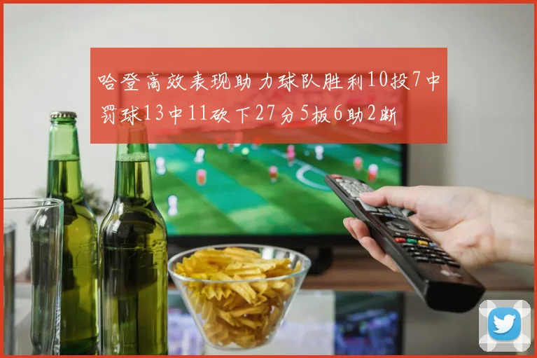哈登高效表现助力球队胜利10投7中罚球13中11砍下27分5板6助2断