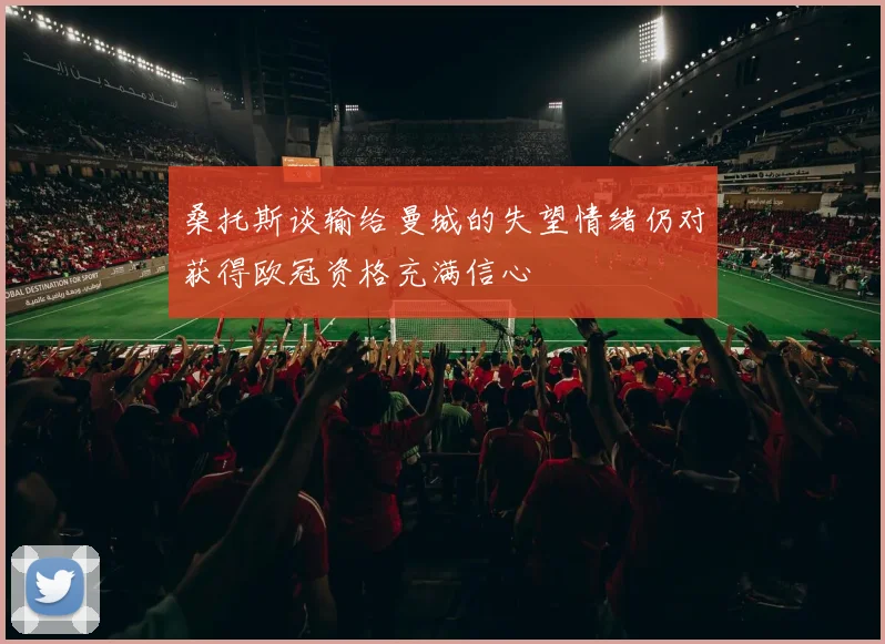 桑托斯谈输给曼城的失望情绪仍对获得欧冠资格充满信心