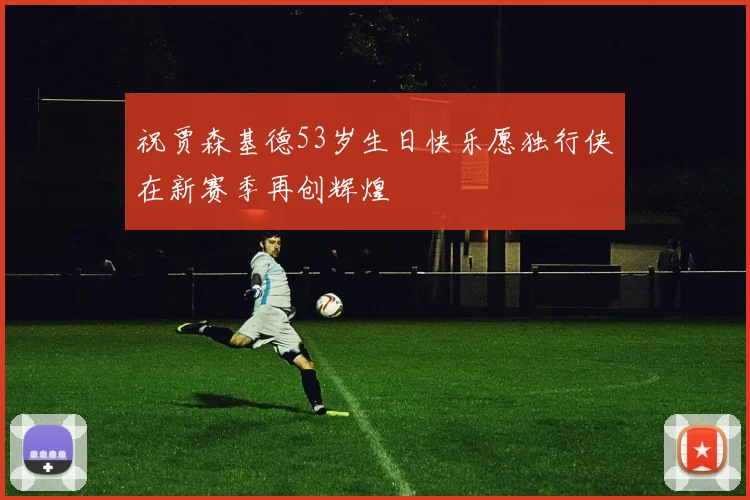 祝贾森基德53岁生日快乐愿独行侠在新赛季再创辉煌